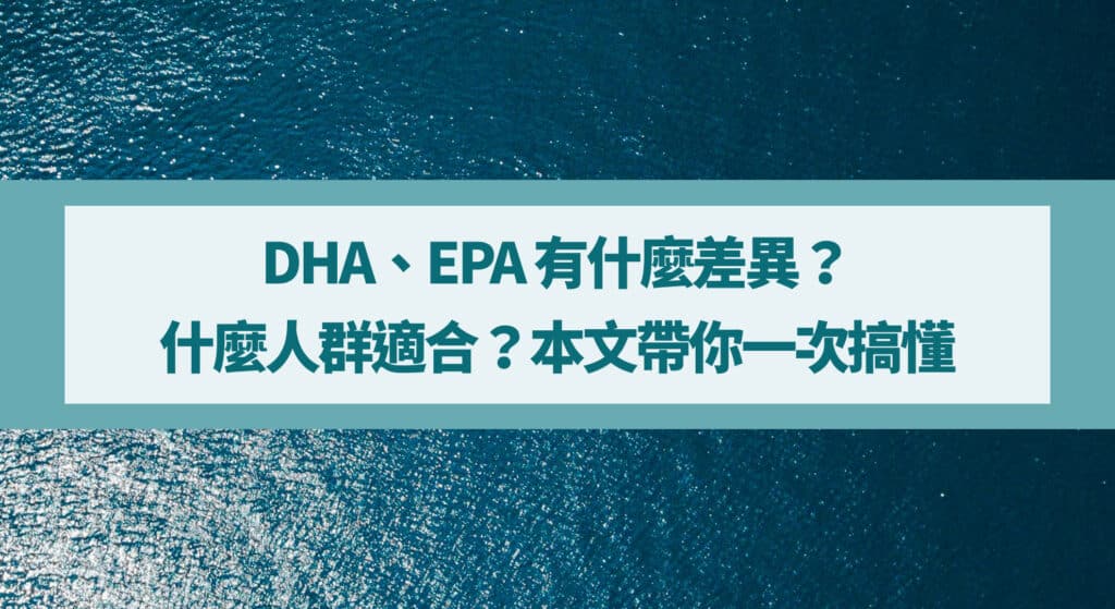 DHA、EPA 有什麼差異？什麼人群適合？本文帶你一次搞懂