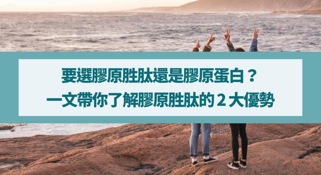 要選膠原胜肽還是膠原蛋白？一文帶你了解膠原胜肽的 2 大優勢